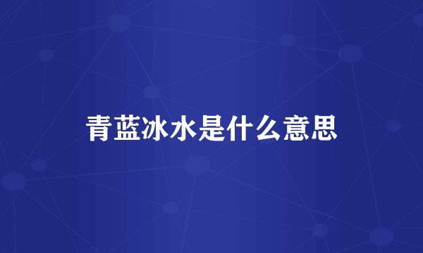 青蓝冰水是什么意思