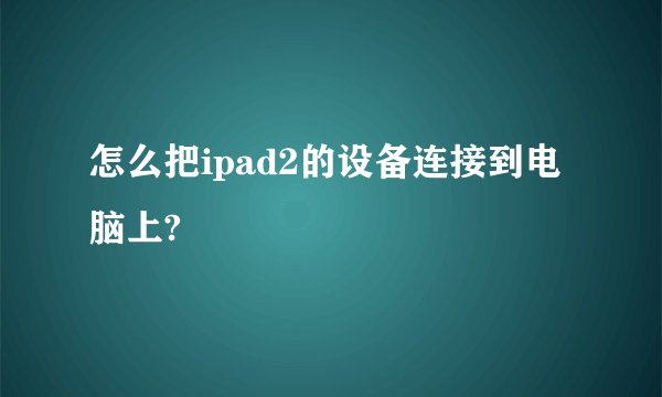 怎么把ipad2的设备连接到电脑上?