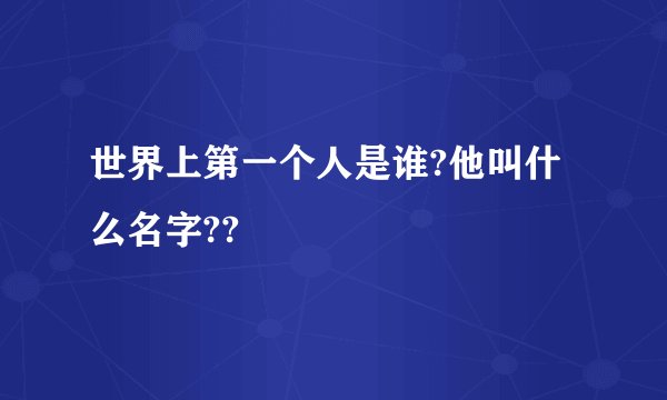 世界上第一个人是谁?他叫什么名字??
