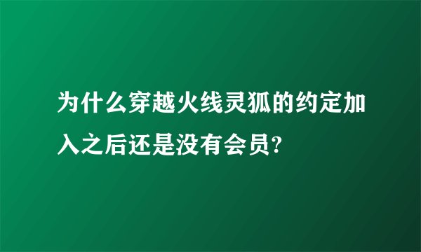 为什么穿越火线灵狐的约定加入之后还是没有会员?