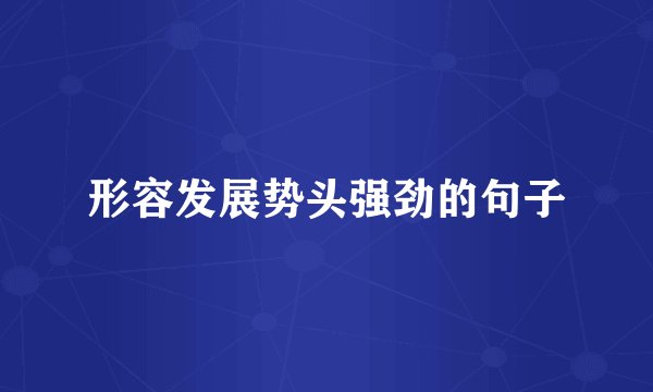 形容发展势头强劲的句子