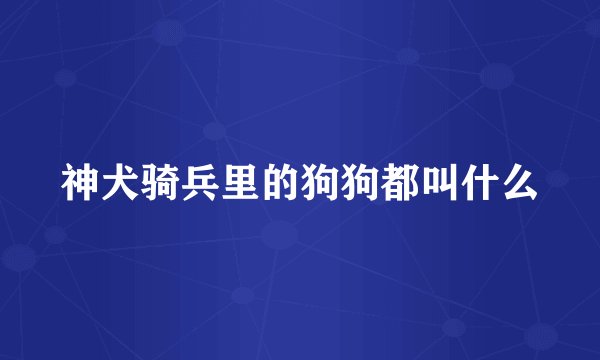 神犬骑兵里的狗狗都叫什么