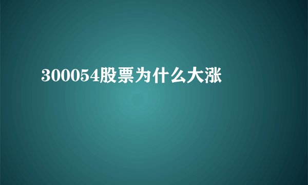 300054股票为什么大涨
