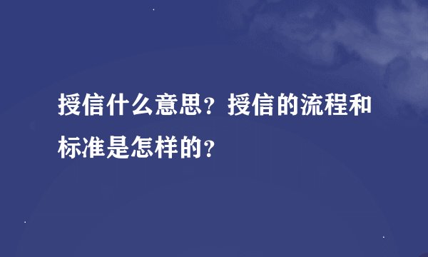 授信什么意思？授信的流程和标准是怎样的？