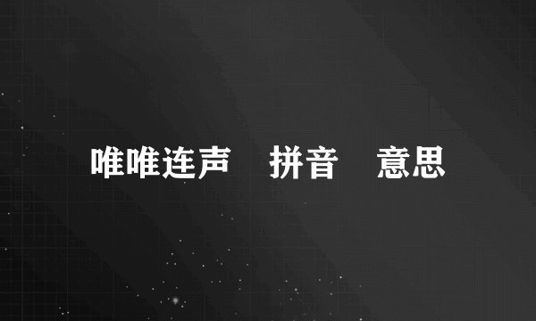 唯唯连声 拼音 意思
