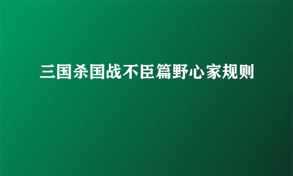 三国杀国战不臣篇野心家规则