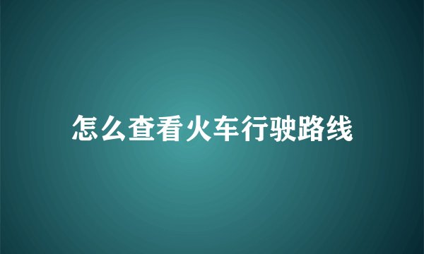 怎么查看火车行驶路线