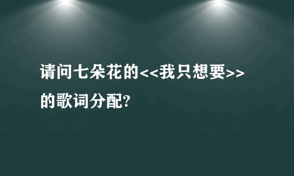 请问七朵花的<<我只想要>>的歌词分配?