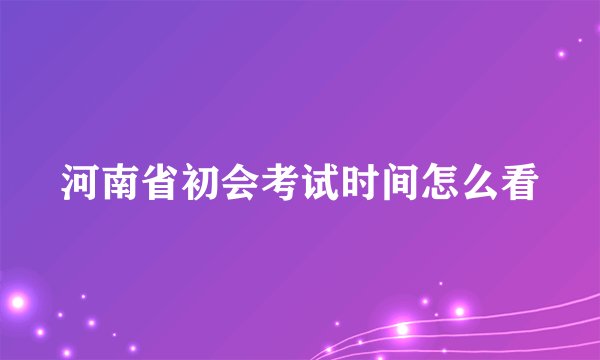 河南省初会考试时间怎么看