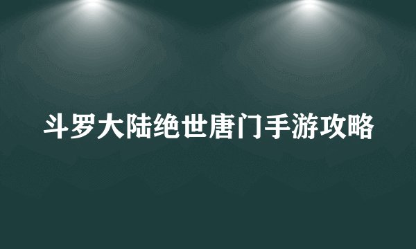 斗罗大陆绝世唐门手游攻略