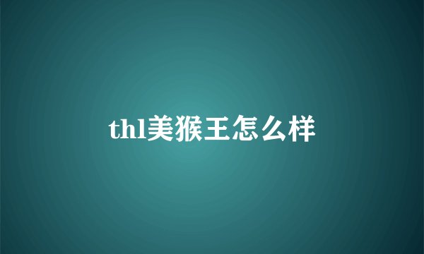 thl美猴王怎么样