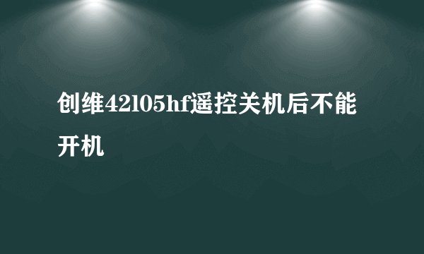 创维42l05hf遥控关机后不能开机