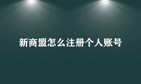 新商盟怎么注册个人账号