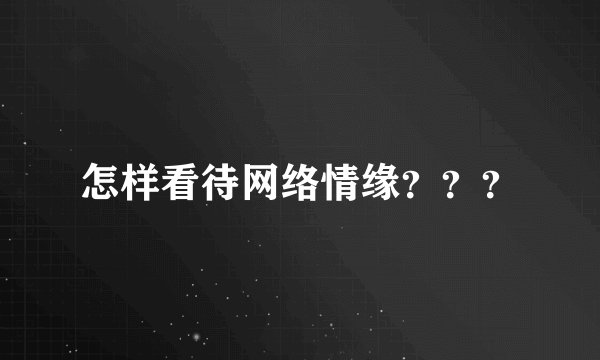 怎样看待网络情缘？？？