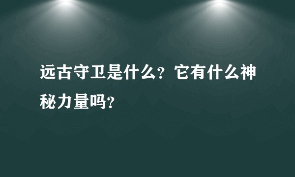 远古守卫是什么？它有什么神秘力量吗？