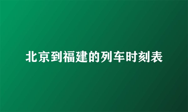 北京到福建的列车时刻表
