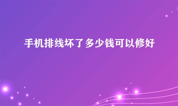 手机排线坏了多少钱可以修好
