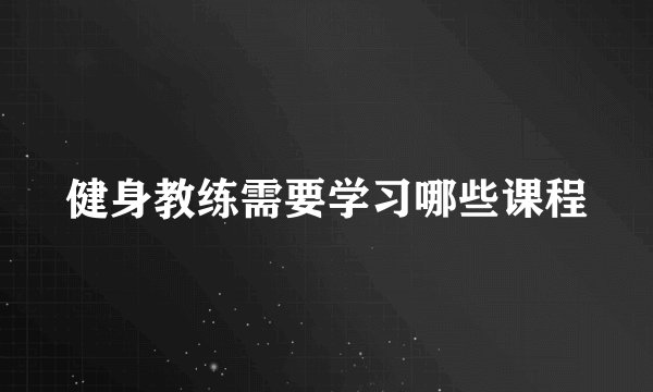 健身教练需要学习哪些课程