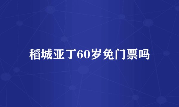 稻城亚丁60岁免门票吗