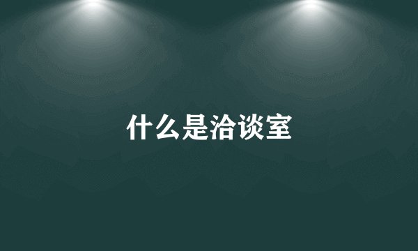 什么是洽谈室