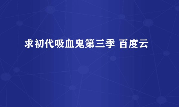 求初代吸血鬼第三季 百度云