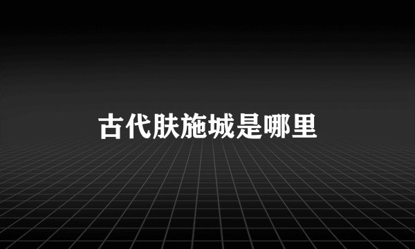 古代肤施城是哪里