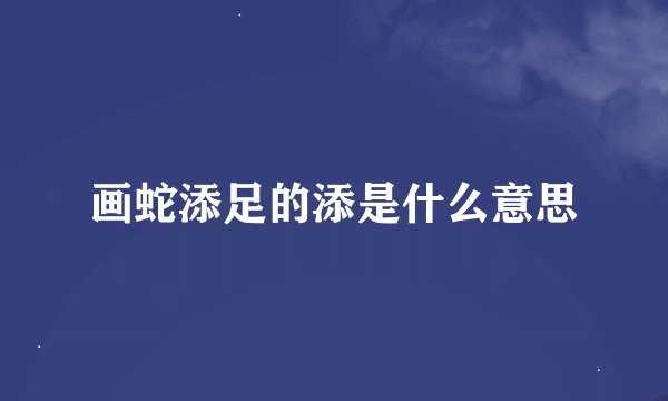 画蛇添足的添是什么意思