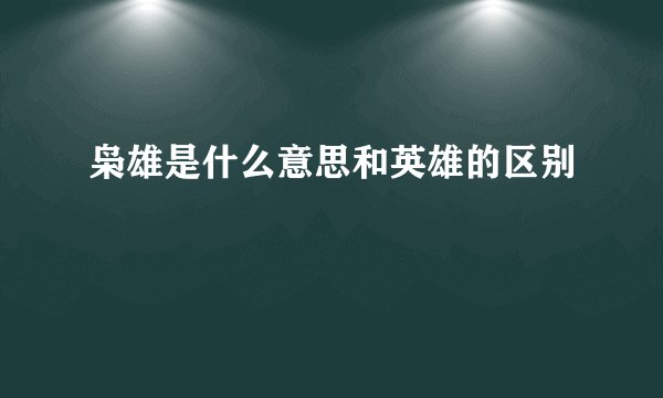 枭雄是什么意思和英雄的区别