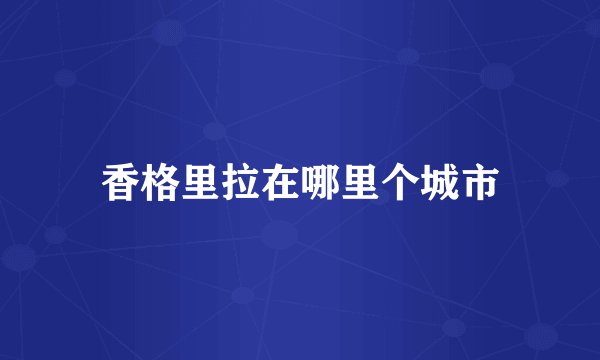香格里拉在哪里个城市