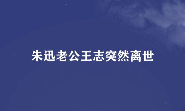 朱迅老公王志突然离世