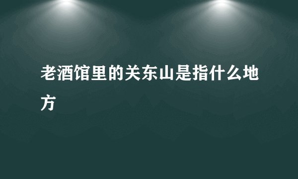 老酒馆里的关东山是指什么地方