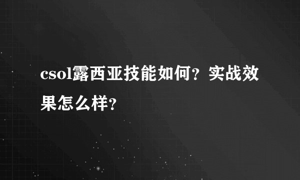 csol露西亚技能如何？实战效果怎么样？