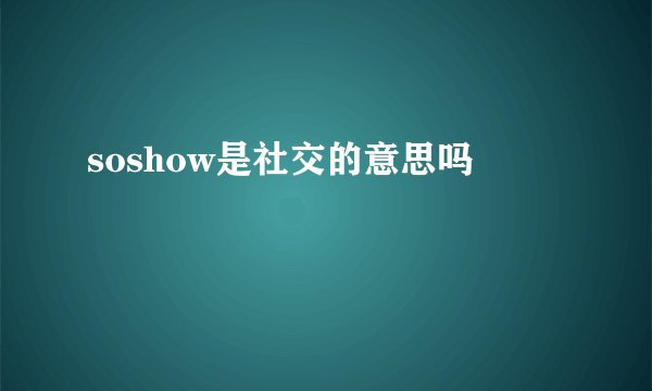 soshow是社交的意思吗