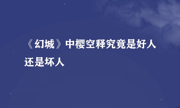 《幻城》中樱空释究竟是好人还是坏人