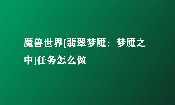 魔兽世界[翡翠梦魇：梦魇之中]任务怎么做