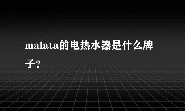 malata的电热水器是什么牌子？