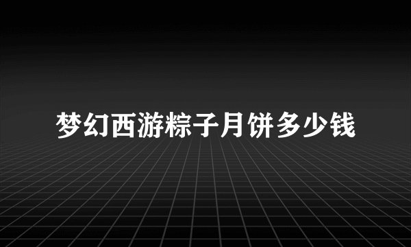 梦幻西游粽子月饼多少钱