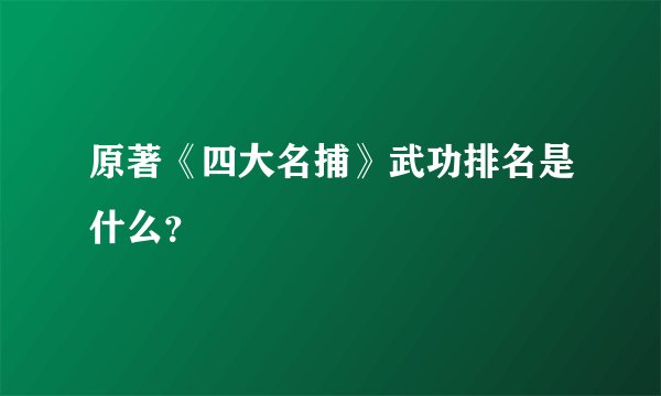 原著《四大名捕》武功排名是什么？