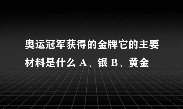 奥运冠军获得的金牌它的主要材料是什么 A、银 B、黄金