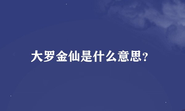 大罗金仙是什么意思？