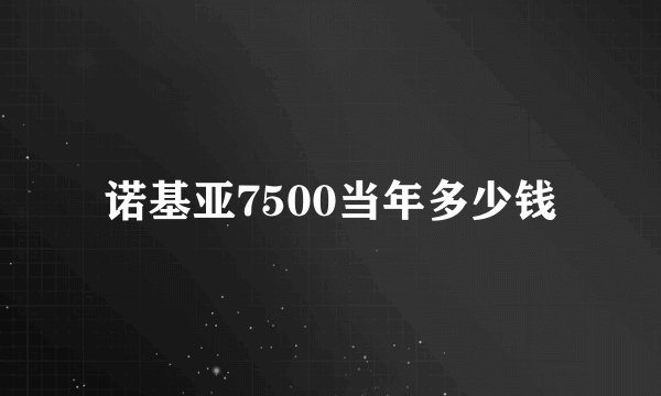 诺基亚7500当年多少钱
