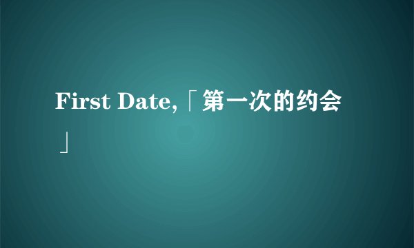 First Date,「第一次的约会」