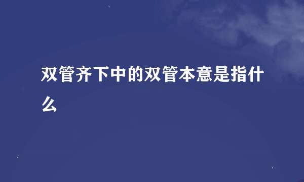 双管齐下中的双管本意是指什么