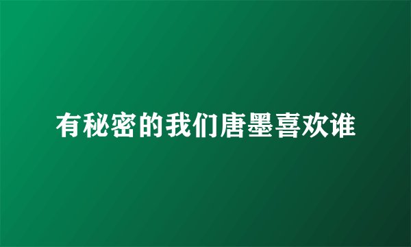 有秘密的我们唐墨喜欢谁