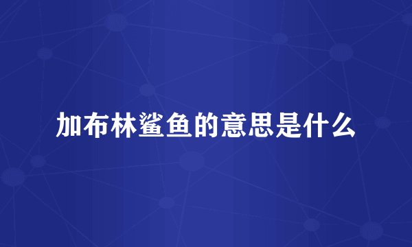 加布林鲨鱼的意思是什么
