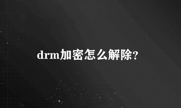 drm加密怎么解除？