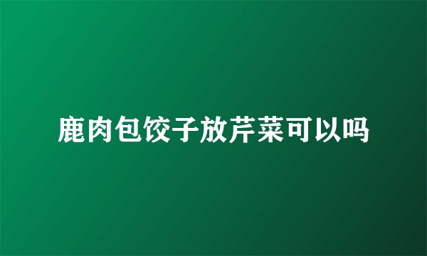 鹿肉包饺子放芹菜可以吗