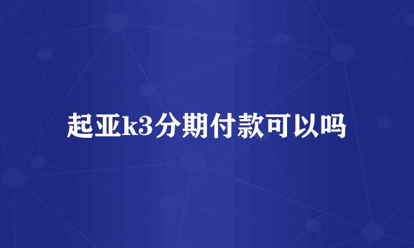 起亚k3分期付款可以吗