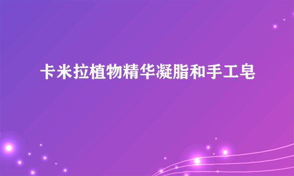 卡米拉植物精华凝脂和手工皂