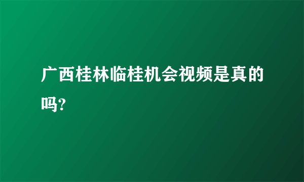 广西桂林临桂机会视频是真的吗?